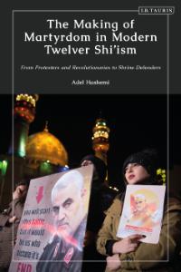 The Making of Martyrdom in Modern Twelver Shi’ism: From Protesters and Revolutionaries to Shrine Defenders 